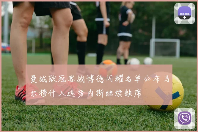 曼城欧冠客战博德闪耀名单公布马尔穆什入选努内斯继续缺席