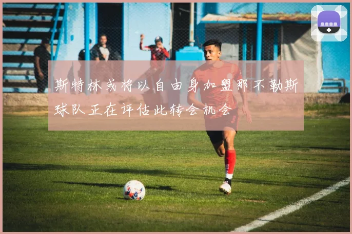 斯特林或将以自由身加盟那不勒斯球队正在评估此转会机会