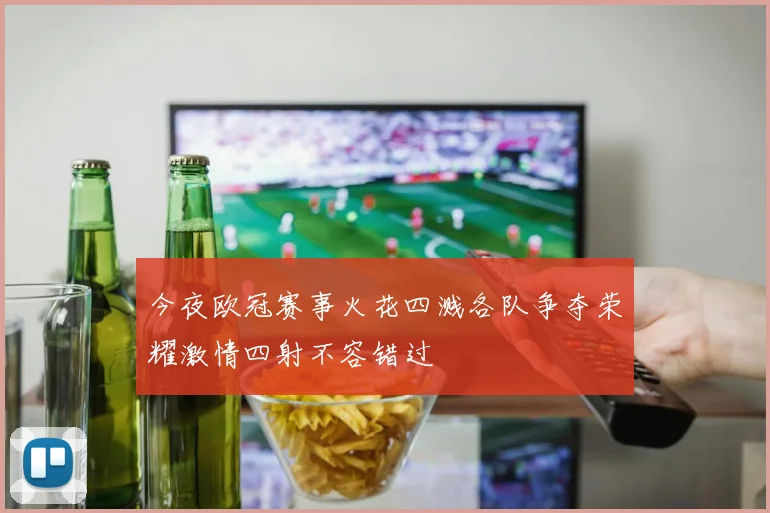 今夜欧冠赛事火花四溅各队争夺荣耀激情四射不容错过