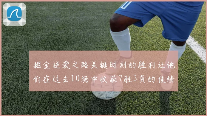 掘金逆袭之路关键时刻的胜利让他们在过去10场中收获7胜3负的佳绩