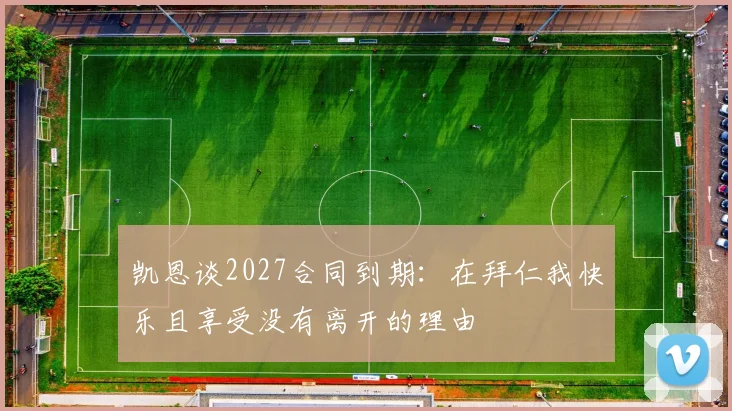 凯恩谈2027合同到期：在拜仁我快乐且享受没有离开的理由