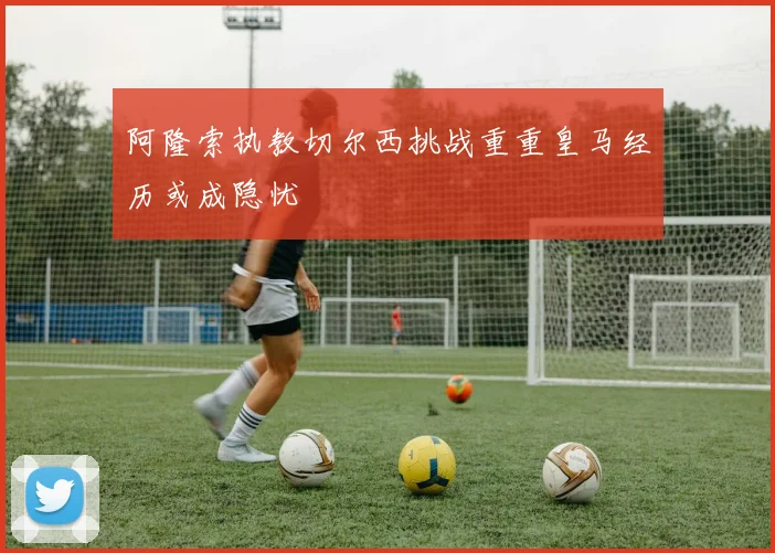 阿隆索执教切尔西挑战重重皇马经历或成隐忧