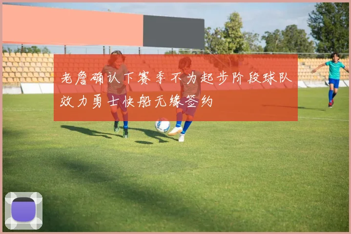 老詹确认下赛季不为起步阶段球队效力勇士快船无缘签约