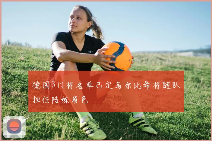 德国3门将名单已定乌尔比希将随队担任陪练角色